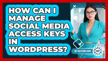 How Can I Manage Social Media Access Keys In WordPress? - WP Solutions Guru