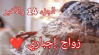 زواج إجباري ❤️ ينتهي بأجمل قصة حب الجزء 14 والأخير