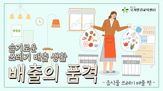 [배출의 품격] 슬기로운 쓰레기 배출 생활 - 음식물 쓰레기 분리배출편 -