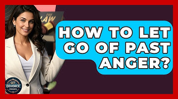 How To Let Go Of Past Anger? - Get Divorce Answers