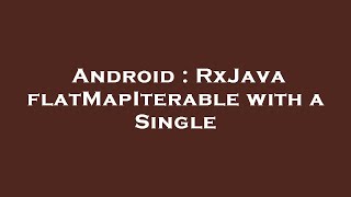 Android : RxJava flatMapIterable with a Single