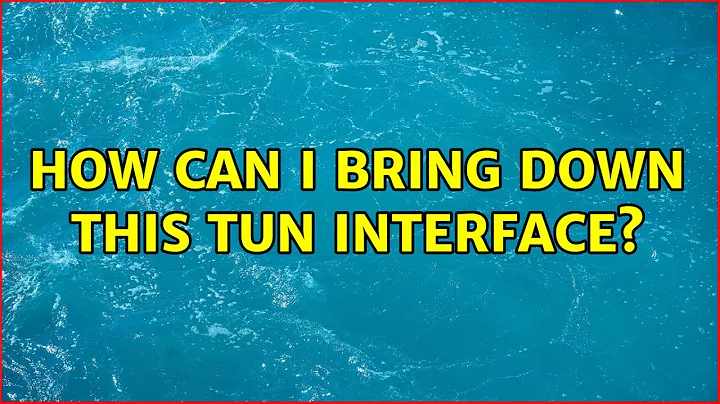 Ubuntu: How can I bring down this tun interface? (2 Solutions!!)
