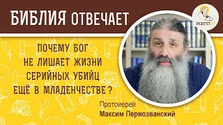 Почему Бог не лишает жизни серийных убийц в младенчестве ?  Протоиерей Максим Первозванский