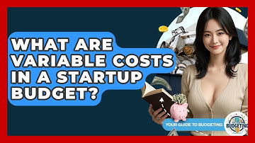 What Are Variable Costs In A Startup Budget? - Your Guide to Budgeting