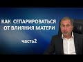 КАК СЕПАРИРОВАТЬСЯ ОТ ВЛИЯНИЯ МАТЕРИ. Часть 2