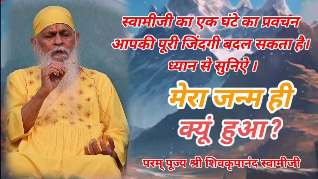 स्वामीजी का एक घंटे का प्रवचन आपकी पूरी जिंदगी बदल सकता है। ध्यान से सुनिऐ। मेरा जन्म ही क्यूं हुआ ?