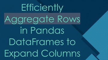 Efficiently Aggregate Rows in Pandas DataFrames to Expand Columns