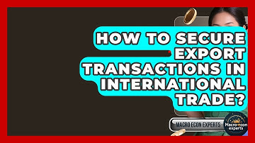 How To Secure Export Transactions In International Trade? - Macroecon Experts
