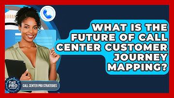 What Is The Future Of Call Center Customer Journey Mapping? - Call Center Pro Strategies
