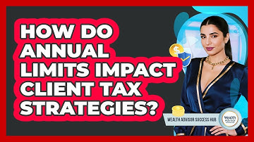 How Do Annual Limits Impact Client Tax Strategies?