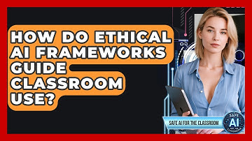 How Do Ethical AI Frameworks Guide Classroom Use? - Safe AI for The Classroom