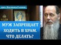 Что делать, если муж запрещает ходить в храм?