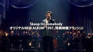 Skoop On Somebody オリジナルNEW ALBUM「1997」特典映像フラッシュ！