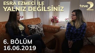 Esra Ezmeci ile Yalnız Değilsiniz 6. Bölüm | 16.06.2019 FULL BÖLÜM İZLE!