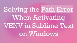 Solving the Path Error When Activating VENV in Sublime Text on Windows