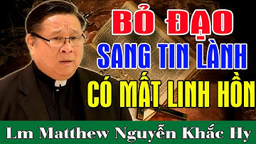 BỎ ĐẠO SANG TIN LÀNH CÓ MẤT LINH HỒN KHÔNG - Bài Giảng Cực Sốc Của Lm Matthew Nguyễn Khắc Hy
