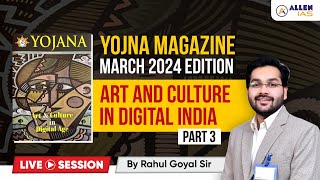 Art & Culture in Digital India | Part-3 | Yojna Magazine March 2024 | ALLEN IAS | By Rahul Goyal Sir