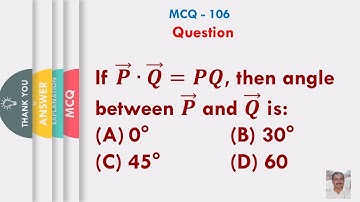 If 𝑷 ⃗∙𝑸 ⃗=𝑷𝑸, then angle between 𝑷 ⃗ and 𝑸 ⃗ is: (A) 0° (B) 30° (C) 45°    (D) 60