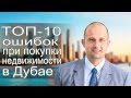 Недвижимость в Дубае. Топ 10 фатальных ошибок покупателей недвижимости.