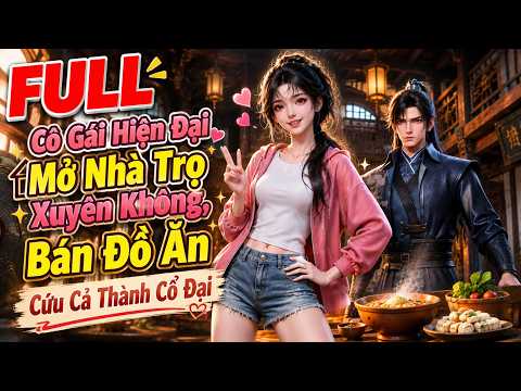 Cô Gái Hiện Đại Mở Nhà Trọ Xuyên Không, Bán Đồ Ăn Cứu Cả Thành Cổ Đại