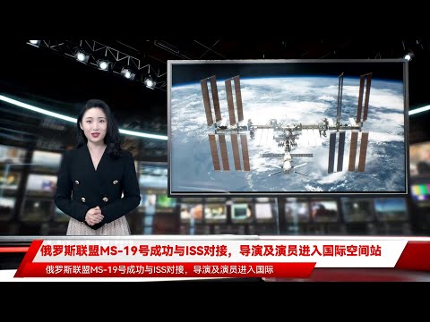 俄罗斯联盟MS-19号成功与ISS对接，导演及演员进入国际空间站