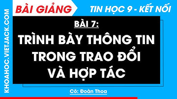 Tin học 9 Bài 7: Trình bày thông tin trong trao đổi và hợp tác | Kết nối tri thức (DỄ HIỂU NHẤT)