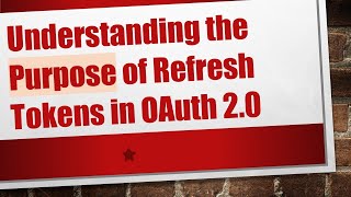 Understanding the Purpose of Refresh Tokens in OAuth 2.0
