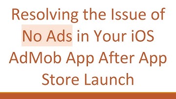 Resolving the Issue of No Ads in Your iOS AdMob App After App Store Launch