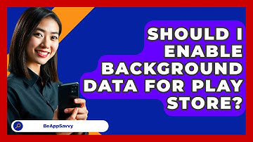Should I Enable Background Data For Play Store? - Be App Savvy