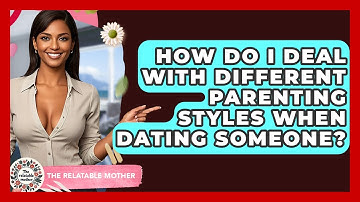 How Do I Deal With Different Parenting Styles When Dating Someone? - The Relatable Mother