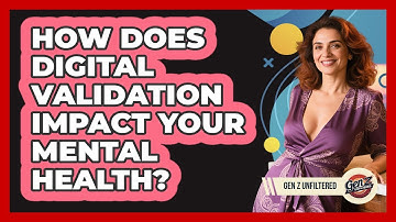 How Does Digital Validation Impact Your Mental Health? - Gen Z Unfiltered