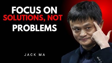 FOCUS ON SOLUTIONS, NOT PROBLEMS | JACK MA MOTIVATIONAL SPEECH