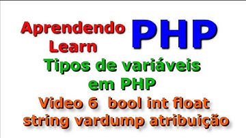 Video 6 PHP tipos de variáveis PHP bool, int, float, string, vardump e atribuição