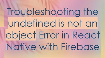Troubleshooting the undefined is not an object Error in React Native with Firebase