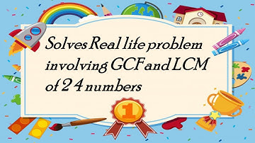 Solves Real life problem involving GCF and LCM of 2 4 numbers