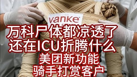 万科房产都凉成木乃伊了，为何还要抢救；传美团开通新服务，外卖员可以打赏客户