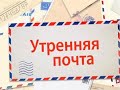 Утренняя почта выпуск 55