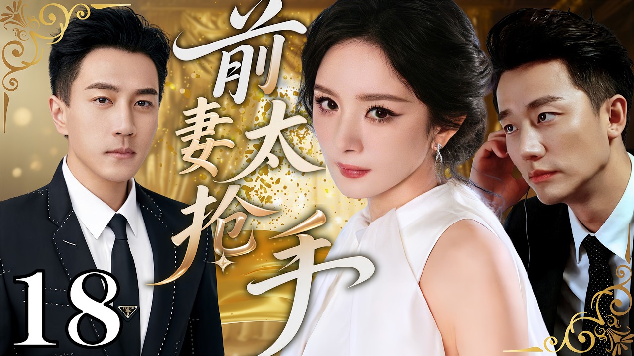 【2026最新都市劇】前妻太搶手 18 | #楊冪 剛擺脫前夫#劉愷威 ，就被他弟弟#黃軒 瘋狂追求！誰知劉愷威突然回頭糾纏，兄弟倆為她徹底翻臉！