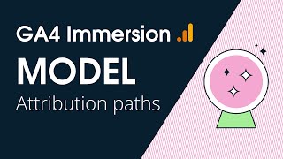 GA4 Immersion: Attribution paths