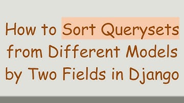 How to Sort Querysets from Different Models by Two Fields in Django