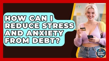 How Can I Reduce Stress And Anxiety From Debt? - Student Score Builder
