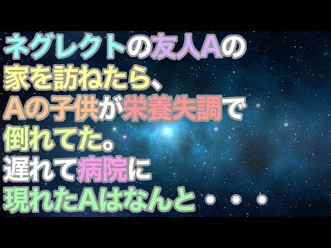 【スカッとする話】友人Aの家を訪ねたら、Aの子供が栄養失調で倒れてた。病院に現れたAはなんと・・・