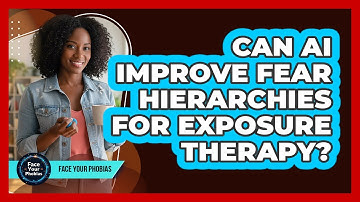 Can AI Improve Fear Hierarchies For Exposure Therapy? - Face Your Phobias
