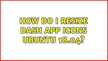 How do I resize dash app icons Ubuntu 18.04?