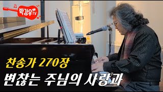 변찮는 주님의 사랑과 (찬송가 270장) - 강대상을 부서져라 두드리며 부르던 찬송가, 오늘도 그렇게 주님의 십자가 붙잡고 내게 주신 이 길을 찬송하며 당당히 걸어갑니다. 변찮는 주님의 사랑과 (찬송가 270장) - 강대상을 부서져라 두드리며 부르던 찬송가, 오늘도 그렇게 주님의 십자가 붙잡고 내게 주신 이 길을 찬송하며 당당히 걸어갑니다.