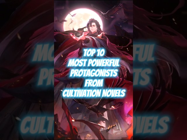 Top 10 Most Powerful Protagonists from Cultivation Novels #cultivation #webnovel #wuxia #xianxia class=