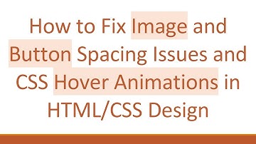 How to Fix Image and Button Spacing Issues and CSS Hover Animations in HTML/CSS Design