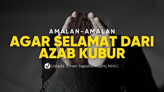 SELAMAT DARI AZAB KUBUR DENGAN AMALAN-AMALAN INI - Ustadz Johan Saputra Halim, M.H.I.