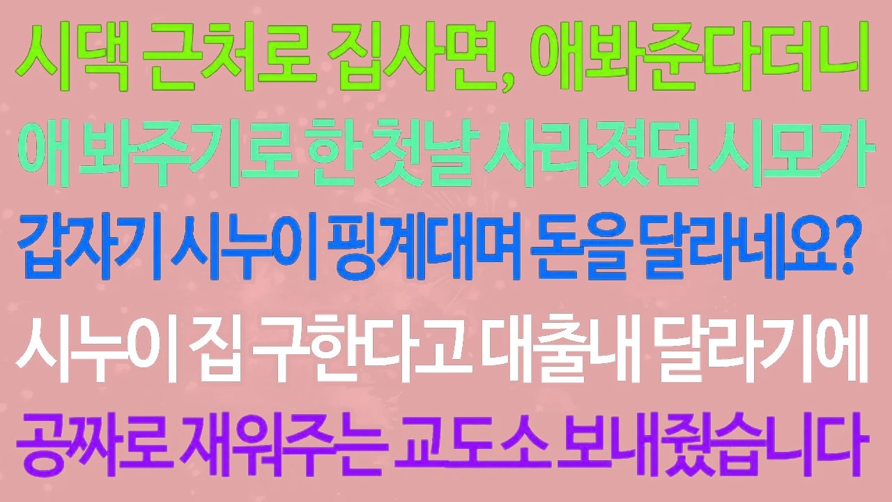 실화사연-시댁 근처로 집사면, 애봐준다더니 애 봐주기로 한 첫날 사라졌던 시모가 갑자기 시누이 핑계대며 돈을 달라네요? /실화사연/신청사연/사이다썰/반전사연/사연라디오