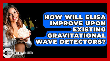 How Will ELISA Improve Upon Existing Gravitational Wave Detectors? - Physics Frontier